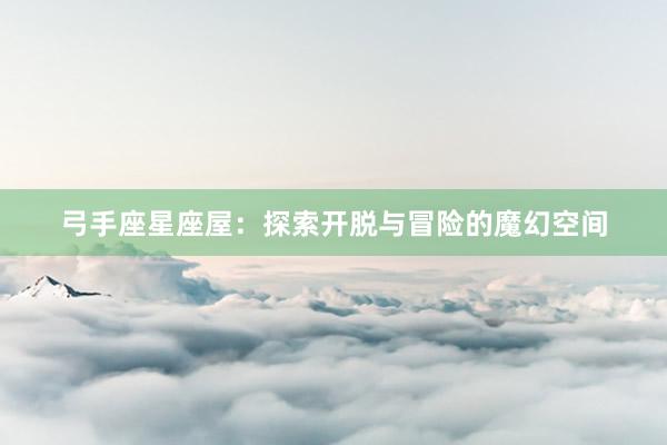 弓手座星座屋：探索开脱与冒险的魔幻空间